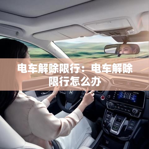 电车解除限行:电车解除限行怎么办 电车解除限行:电车解除限行怎么办