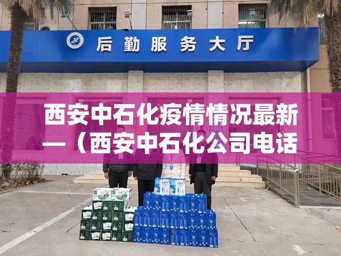 西安中石化疫情情况最新—(西安中石化公司电话) 西安中石化疫情情况最新—(西安中石化公司电话)