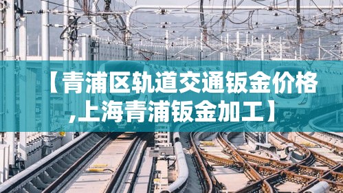 【青浦区轨道交通钣金价格,上海青浦钣金加工】