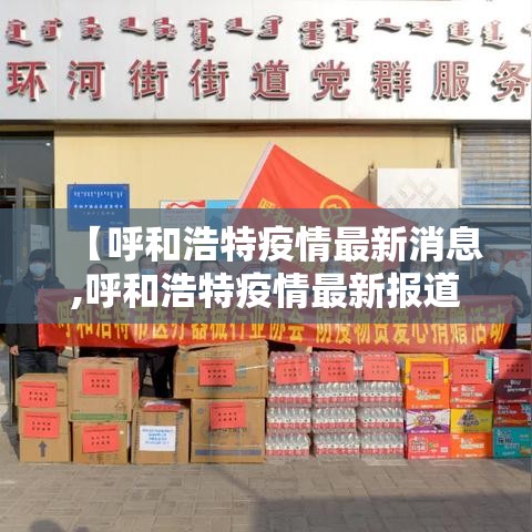 【呼和浩特疫情最新消息,呼和浩特疫情最新报道】 【呼和浩特疫情最新消息,呼和浩特疫情最新报道】