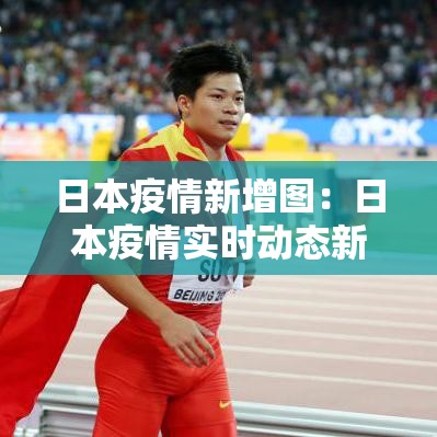 日本疫情新增图:日本疫情实时动态新增 日本疫情新增图:日本疫情实时动态新增