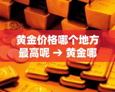 黄金价格哪个地方最高呢 → 黄金哪个城市最便宜