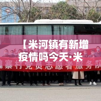【米河镇有新增疫情吗今天·米河镇灾情】 【米河镇有新增疫情吗今天·米河镇灾情】