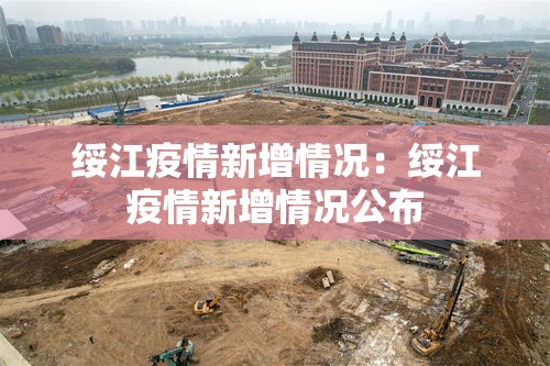 绥江疫情新增情况：绥江疫情新增情况公布