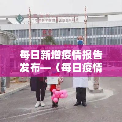 每日新增疫情报告发布—(每日疫情新增数据) 每日新增疫情报告发布—(每日疫情新增数据)