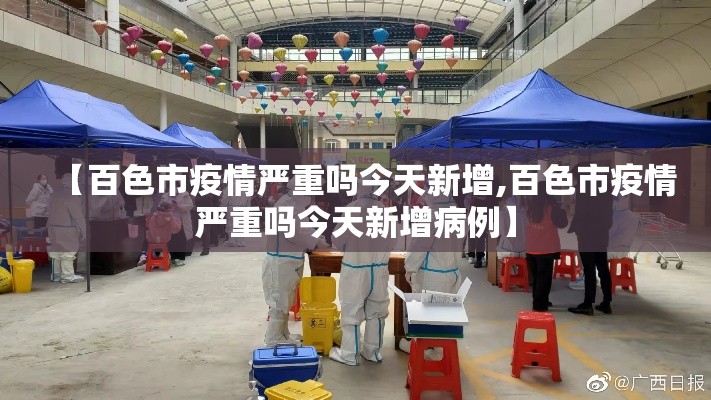 【百色市疫情严重吗今天新增,百色市疫情严重吗今天新增病例】 【百色市疫情严重吗今天新增,百色市疫情严重吗今天新增病例】