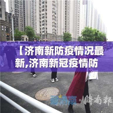 【济南新防疫情况最新,济南新冠疫情防控信息】 【济南新防疫情况最新,济南新冠疫情防控信息】