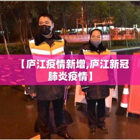 【庐江疫情新增,庐江新冠肺炎疫情】