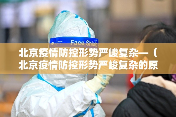 北京疫情防控形势严峻复杂—(北京疫情防控形势严峻复杂的原因) 北京疫情防控形势严峻复杂—(北京疫情防控形势严峻复杂的原因)