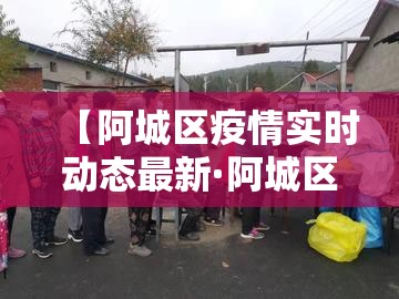【阿城区疫情实时动态最新·阿城区疫情实时动态最新情况】