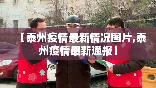 【泰州疫情最新情况图片,泰州疫情最新通报】