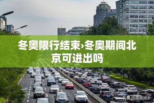 冬奥限行结束›冬奥期间北京可进出吗 冬奥限行结束›冬奥期间北京可进出吗