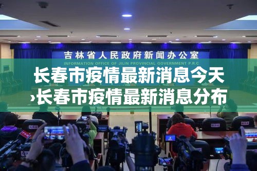 长春市疫情最新消息今天›长春市疫情最新消息分布 长春市疫情最新消息今天›长春市疫情最新消息分布