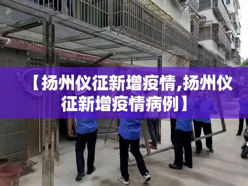 【扬州仪征新增疫情,扬州仪征新增疫情病例】