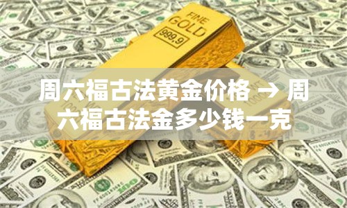 周六福古法黄金价格 → 周六福古法金多少钱一克 周六福古法黄金价格 → 周六福古法金多少钱一克