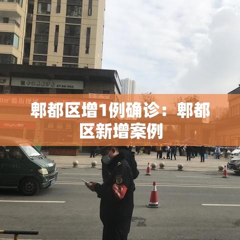 郫都区增1例确诊：郫都区新增案例