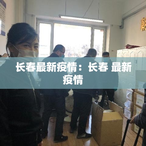 长春最新疫情:长春 最新疫情 长春最新疫情:长春 最新疫情