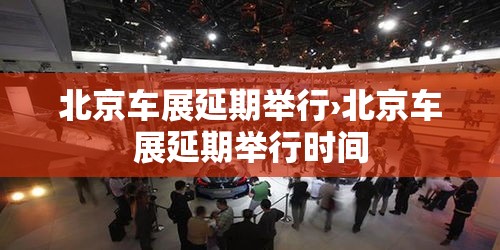 北京车展延期举行›北京车展延期举行时间 北京车展延期举行›北京车展延期举行时间