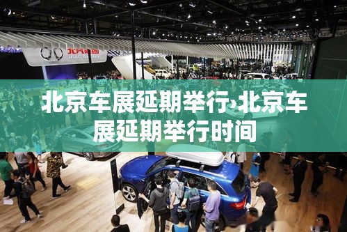 北京车展延期举行›北京车展延期举行时间 北京车展延期举行›北京车展延期举行时间