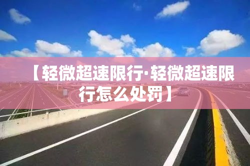 【轻微超速限行·轻微超速限行怎么处罚】 【轻微超速限行·轻微超速限行怎么处罚】