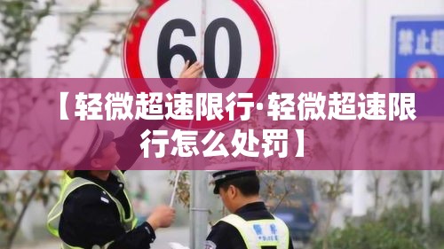 【轻微超速限行·轻微超速限行怎么处罚】 【轻微超速限行·轻微超速限行怎么处罚】