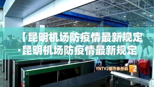 【昆明机场防疫情最新规定·昆明机场防疫情最新规定公告】 【昆明机场防疫情最新规定·昆明机场防疫情最新规定公告】