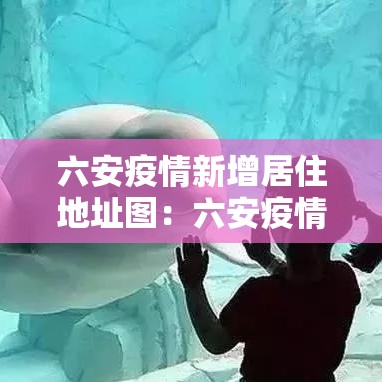 六安疫情新增居住地址图：六安疫情在哪个小区
