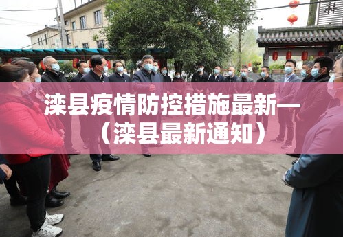滦县疫情防控措施最新—(滦县最新通知) 滦县疫情防控措施最新—(滦县最新通知)