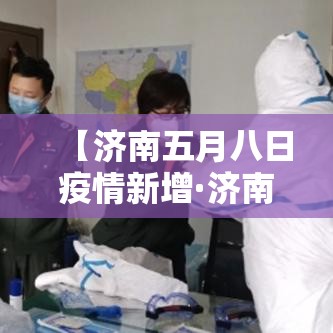 【济南五月八日疫情新增·济南五月八日疫情新增情况】 【济南五月八日疫情新增·济南五月八日疫情新增情况】