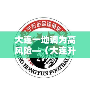 大连一地调为高风险—（大连升级为高风险地区）