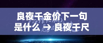 良夜千金价下一句是什么 → 良夜千尺 良夜千金价下一句是什么 → 良夜千尺