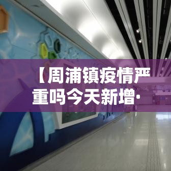 【周浦镇疫情严重吗今天新增·周浦新冠最新消息】