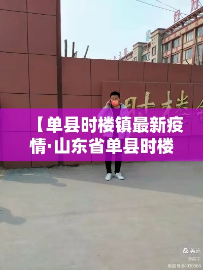 【单县时楼镇最新疫情·山东省单县时楼镇】 【单县时楼镇最新疫情·山东省单县时楼镇】