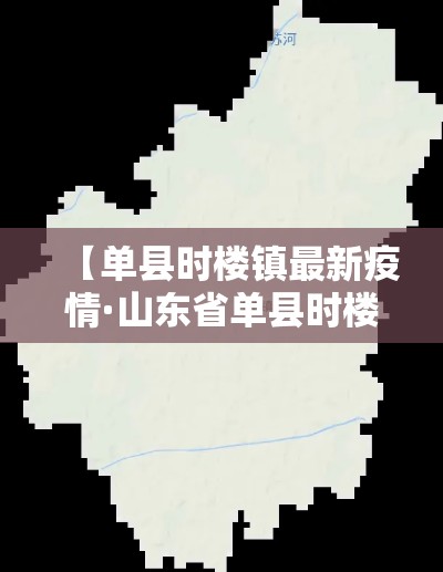 【单县时楼镇最新疫情·山东省单县时楼镇】 【单县时楼镇最新疫情·山东省单县时楼镇】