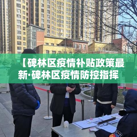 【碑林区疫情补贴政策最新·碑林区疫情防控指挥中心电话】