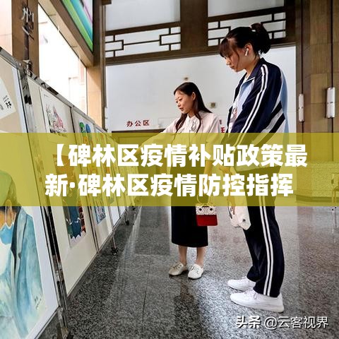 【碑林区疫情补贴政策最新·碑林区疫情防控指挥中心电话】