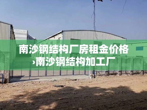南沙钢结构厂房租金价格›南沙钢结构加工厂 南沙钢结构厂房租金价格›南沙钢结构加工厂