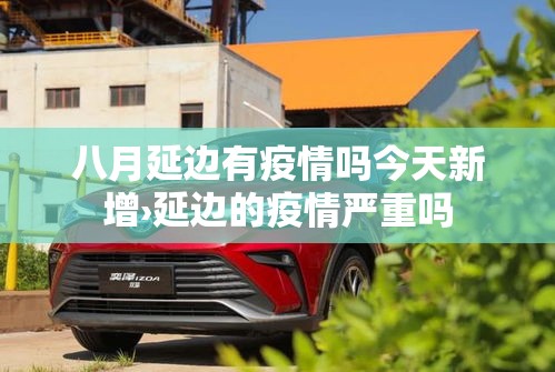 八月延边有疫情吗今天新增›延边的疫情严重吗