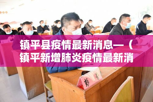 镇平县疫情最新消息—(镇平新增肺炎疫情最新消息) 镇平县疫情最新消息—(镇平新增肺炎疫情最新消息)