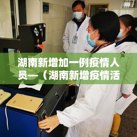 湖南新增加一例疫情人员—（湖南新增疫情活动轨迹）