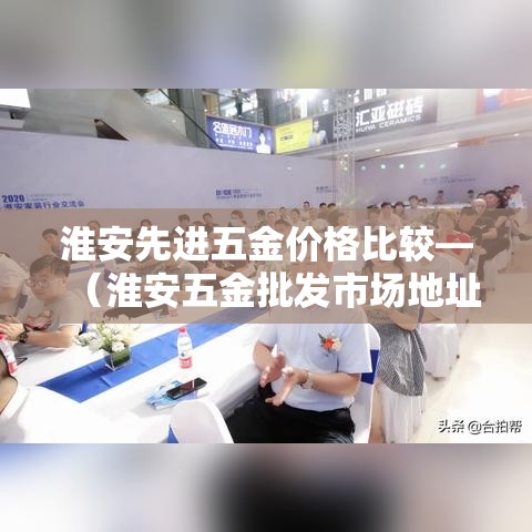 淮安先进五金价格比较—(淮安五金批发市场地址) 淮安先进五金价格比较—(淮安五金批发市场地址)