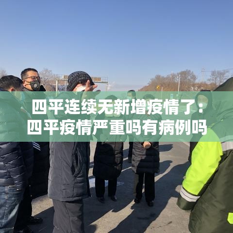 四平连续无新增疫情了:四平疫情严重吗有病例吗 四平连续无新增疫情了:四平疫情严重吗有病例吗