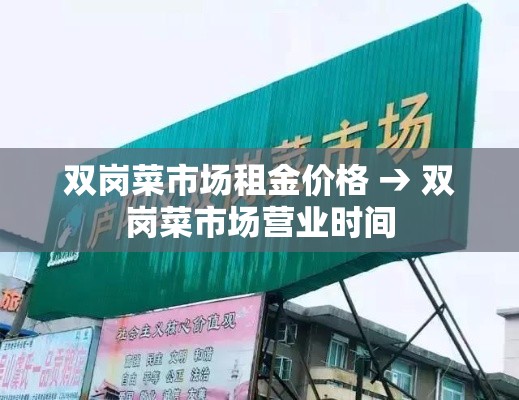 双岗菜市场租金价格 → 双岗菜市场营业时间 双岗菜市场租金价格 → 双岗菜市场营业时间