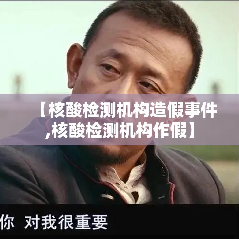 【核酸检测机构造假事件,核酸检测机构作假】