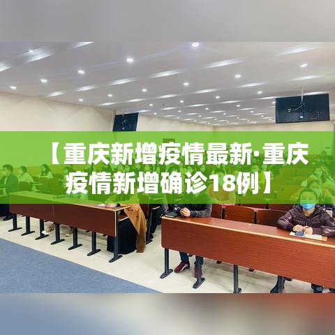 【重庆新增疫情最新·重庆疫情新增确诊18例】 【重庆新增疫情最新·重庆疫情新增确诊18例】