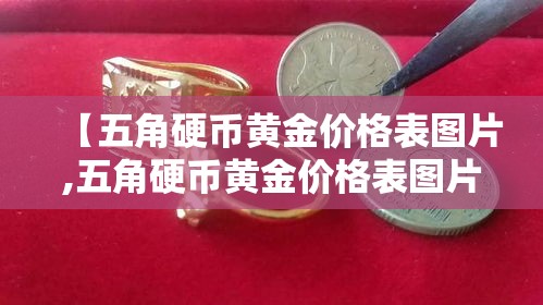 【五角硬币黄金价格表图片,五角硬币黄金价格表图片及价格】