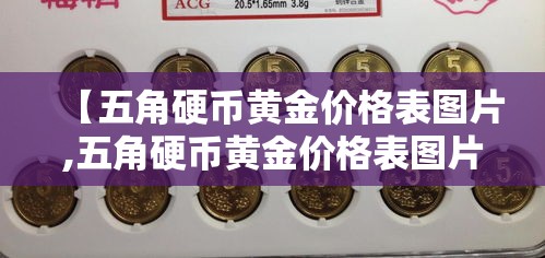 【五角硬币黄金价格表图片,五角硬币黄金价格表图片及价格】