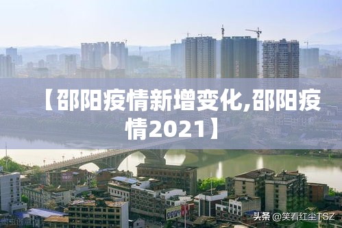 【邵阳疫情新增变化,邵阳疫情2021】 【邵阳疫情新增变化,邵阳疫情2021】