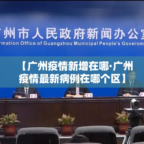 【广州疫情新增在哪·广州疫情最新病例在哪个区】 【广州疫情新增在哪·广州疫情最新病例在哪个区】