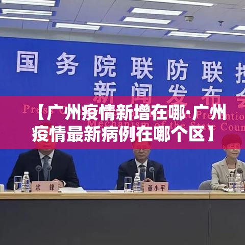 【广州疫情新增在哪·广州疫情最新病例在哪个区】 【广州疫情新增在哪·广州疫情最新病例在哪个区】